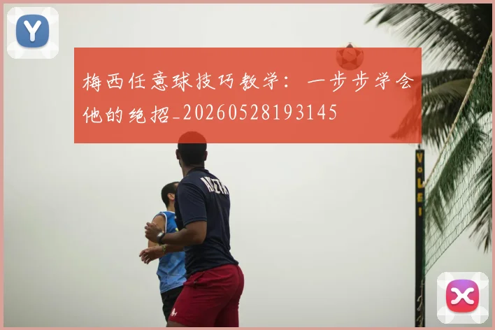 梅西任意球技巧教学:一步步学会他的绝招_20260528193145