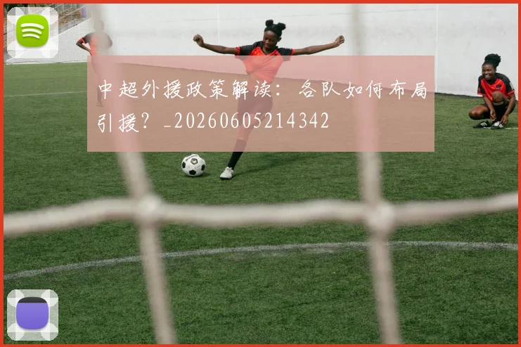 中超外援政策解读：各队如何布局引援？_20260605214342