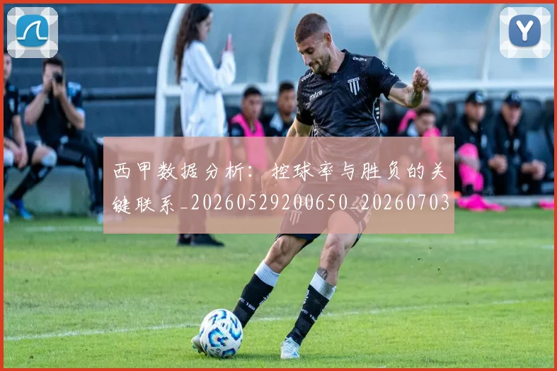 西甲数据分析：控球率与胜负的关键联系_20260529200650_20260703181853
