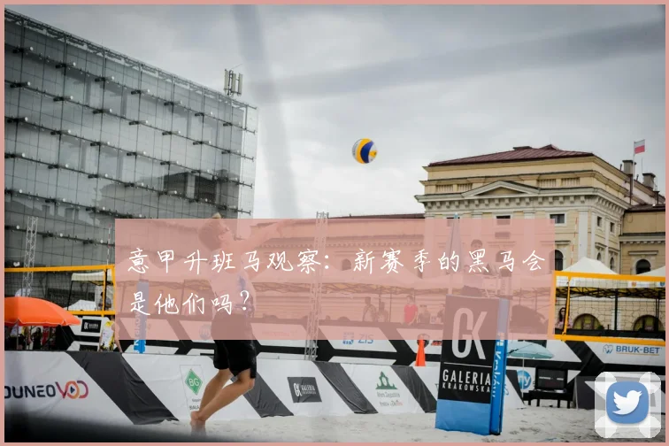 意甲升班马观察：新赛季的黑马会是他们吗？